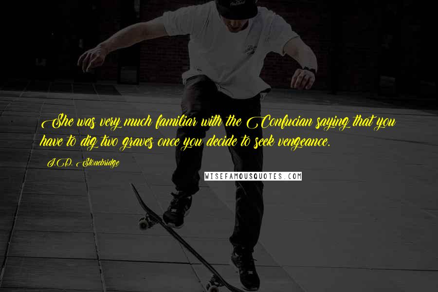 J.D. Stonebridge Quotes: She was very much familiar with the Confucian saying that you have to dig two graves once you decide to seek vengeance.