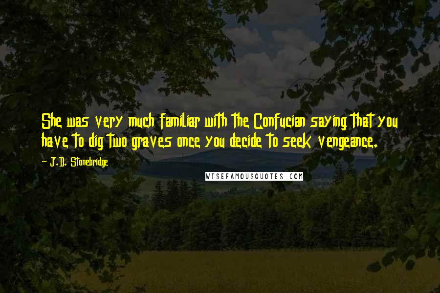 J.D. Stonebridge Quotes: She was very much familiar with the Confucian saying that you have to dig two graves once you decide to seek vengeance.