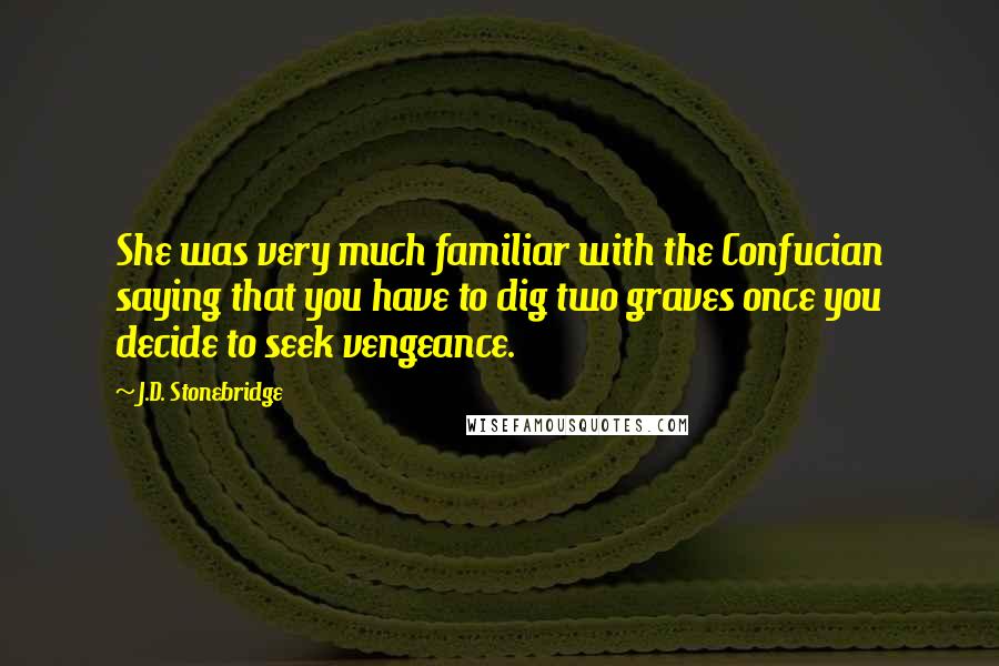 J.D. Stonebridge Quotes: She was very much familiar with the Confucian saying that you have to dig two graves once you decide to seek vengeance.