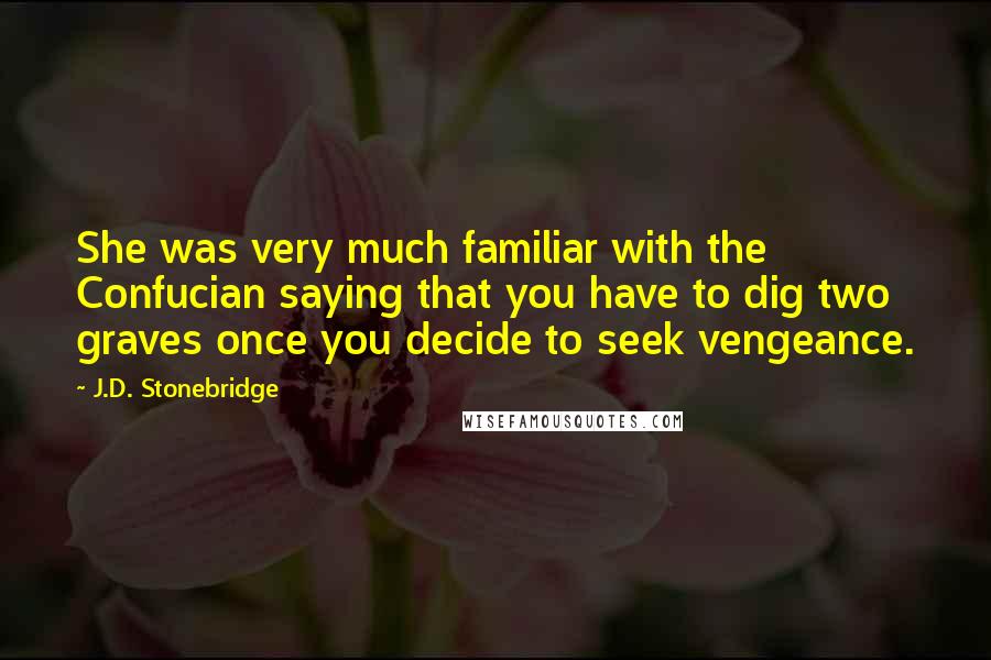 J.D. Stonebridge Quotes: She was very much familiar with the Confucian saying that you have to dig two graves once you decide to seek vengeance.