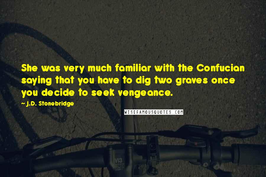 J.D. Stonebridge Quotes: She was very much familiar with the Confucian saying that you have to dig two graves once you decide to seek vengeance.