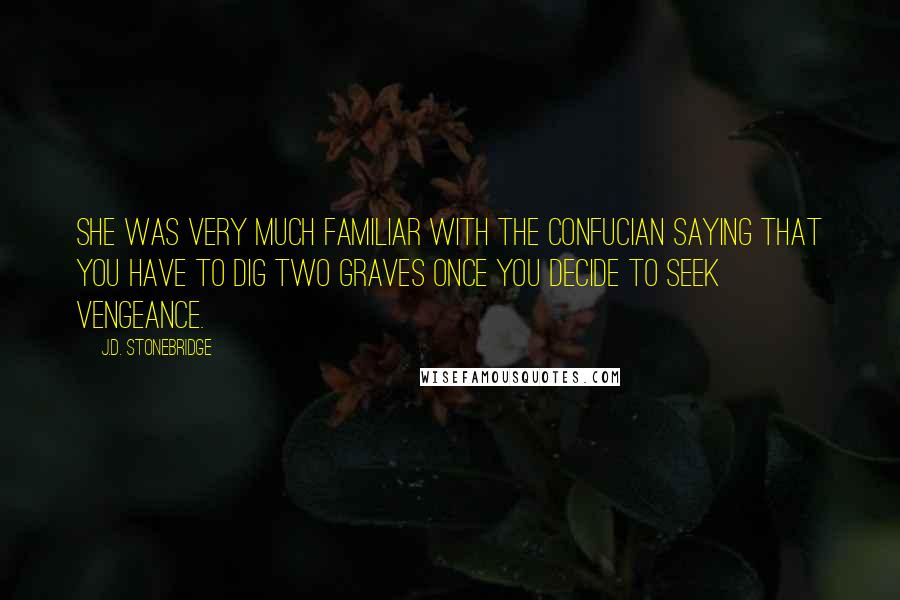 J.D. Stonebridge Quotes: She was very much familiar with the Confucian saying that you have to dig two graves once you decide to seek vengeance.