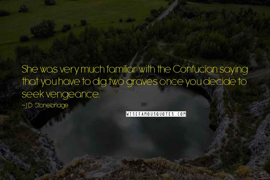 J.D. Stonebridge Quotes: She was very much familiar with the Confucian saying that you have to dig two graves once you decide to seek vengeance.