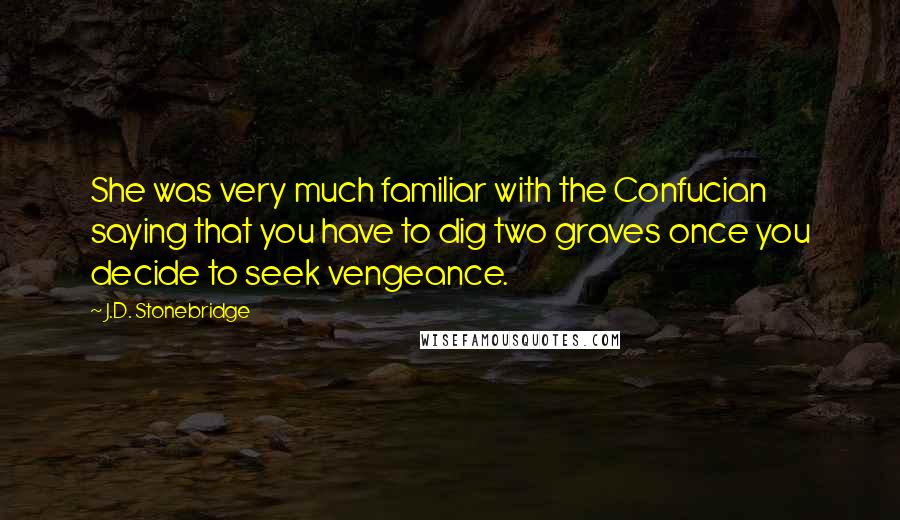 J.D. Stonebridge Quotes: She was very much familiar with the Confucian saying that you have to dig two graves once you decide to seek vengeance.