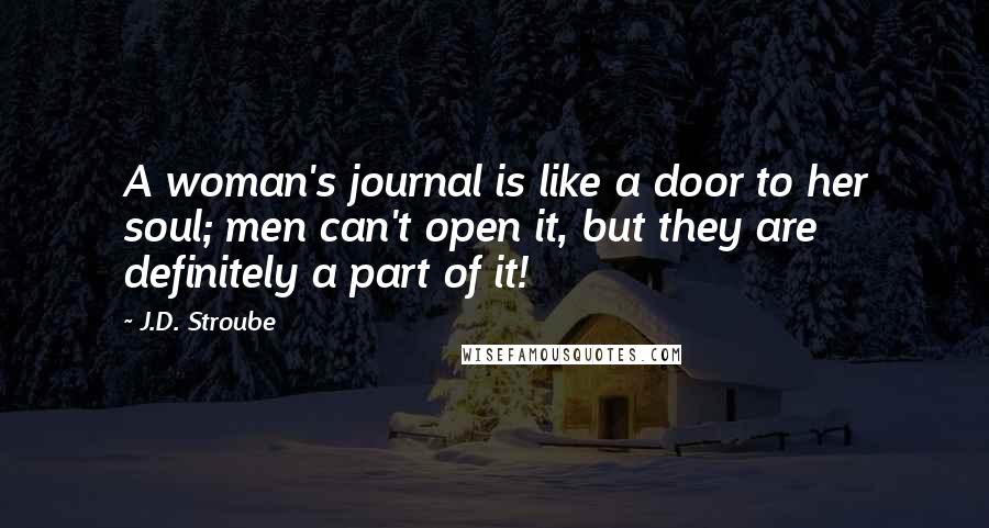 J.D. Stroube Quotes: A woman's journal is like a door to her soul; men can't open it, but they are definitely a part of it!