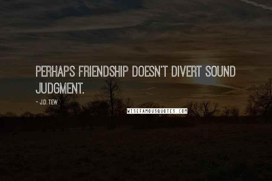 J.D. Tew Quotes: Perhaps friendship doesn't divert sound judgment.