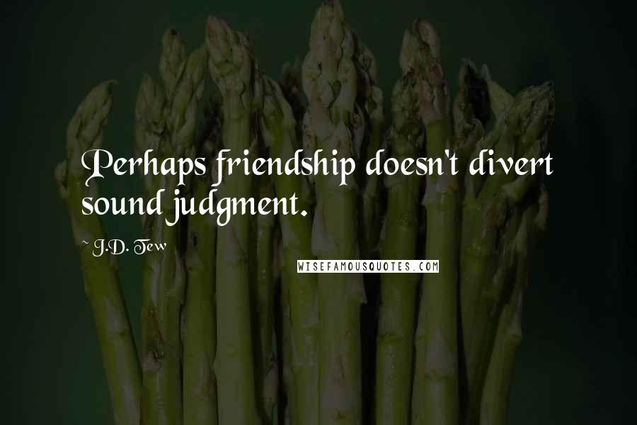 J.D. Tew Quotes: Perhaps friendship doesn't divert sound judgment.