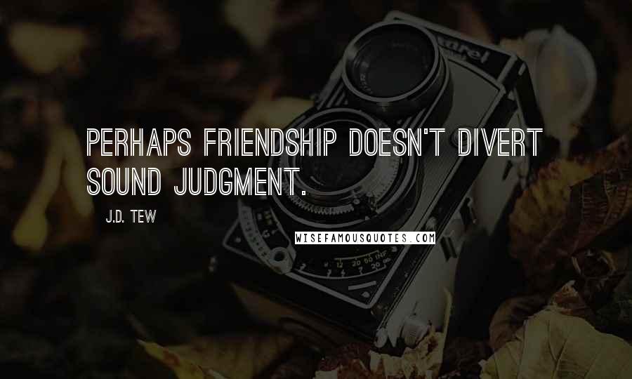 J.D. Tew Quotes: Perhaps friendship doesn't divert sound judgment.