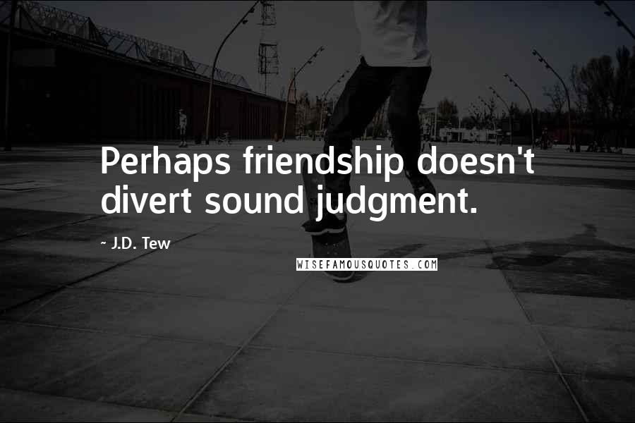 J.D. Tew Quotes: Perhaps friendship doesn't divert sound judgment.