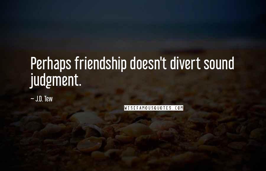 J.D. Tew Quotes: Perhaps friendship doesn't divert sound judgment.