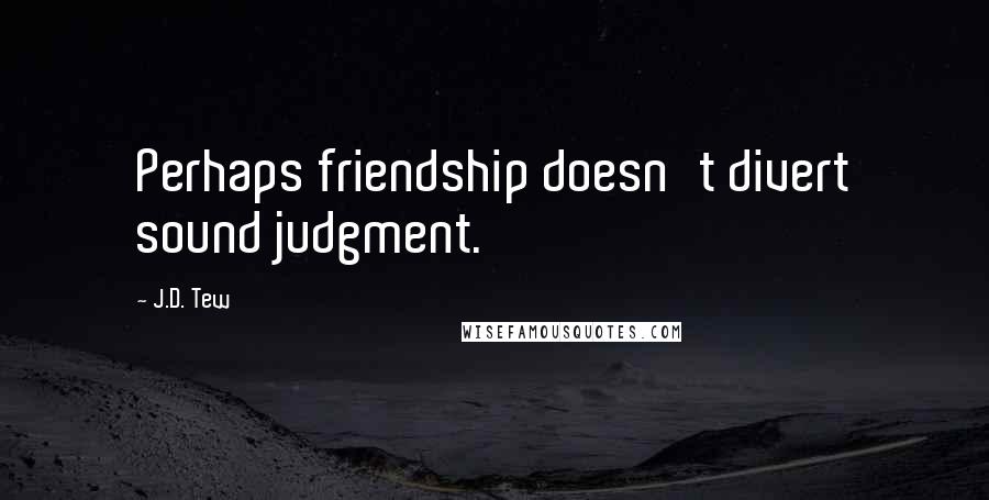 J.D. Tew Quotes: Perhaps friendship doesn't divert sound judgment.