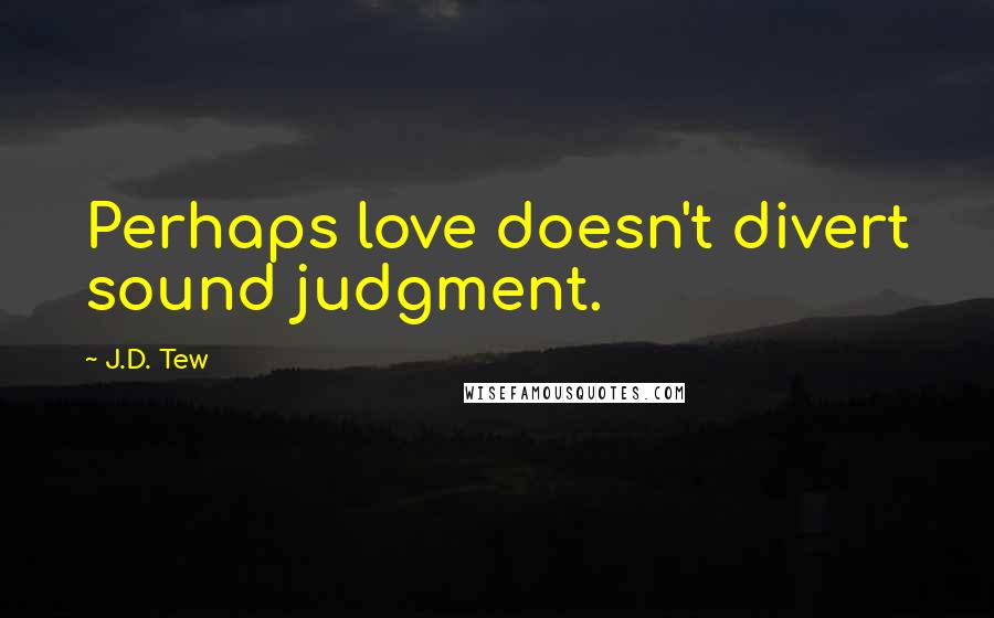 J.D. Tew Quotes: Perhaps love doesn't divert sound judgment.