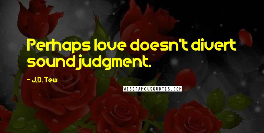 J.D. Tew Quotes: Perhaps love doesn't divert sound judgment.