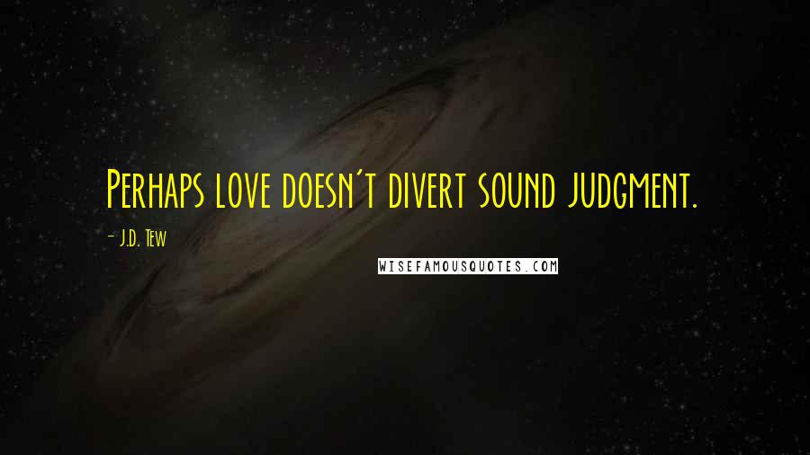 J.D. Tew Quotes: Perhaps love doesn't divert sound judgment.