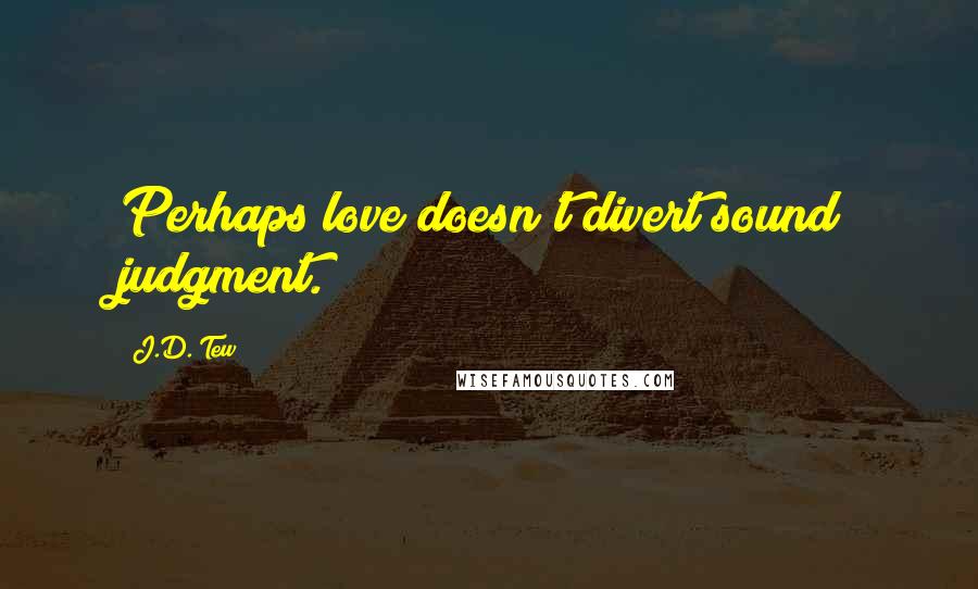 J.D. Tew Quotes: Perhaps love doesn't divert sound judgment.