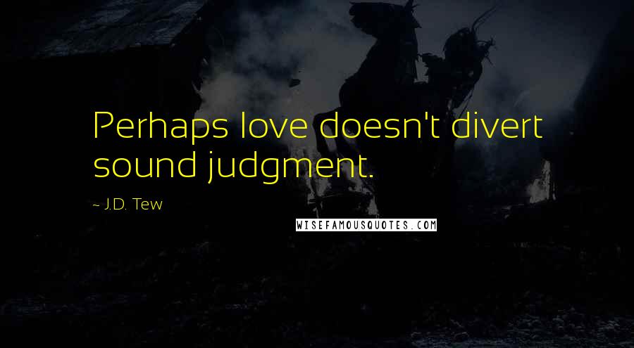 J.D. Tew Quotes: Perhaps love doesn't divert sound judgment.
