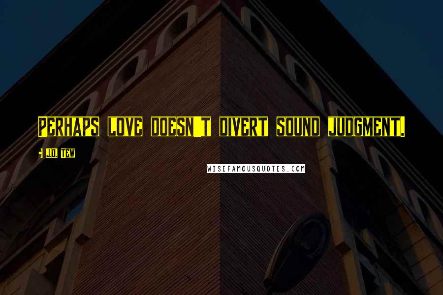 J.D. Tew Quotes: Perhaps love doesn't divert sound judgment.