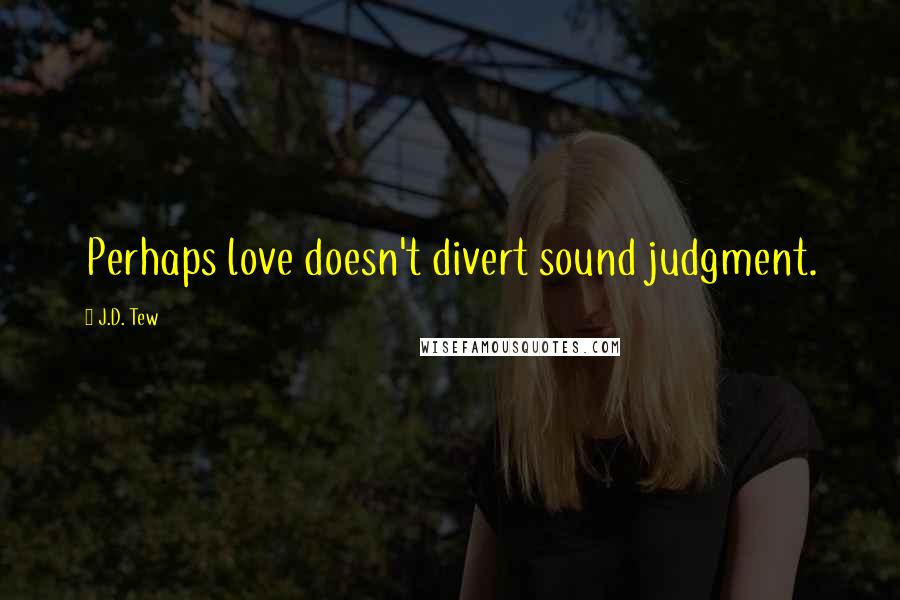 J.D. Tew Quotes: Perhaps love doesn't divert sound judgment.