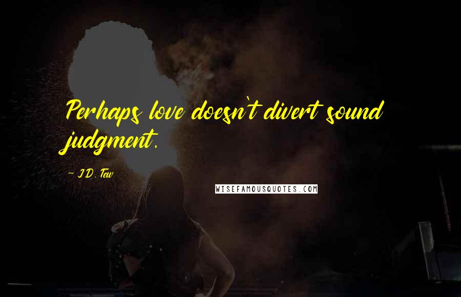J.D. Tew Quotes: Perhaps love doesn't divert sound judgment.