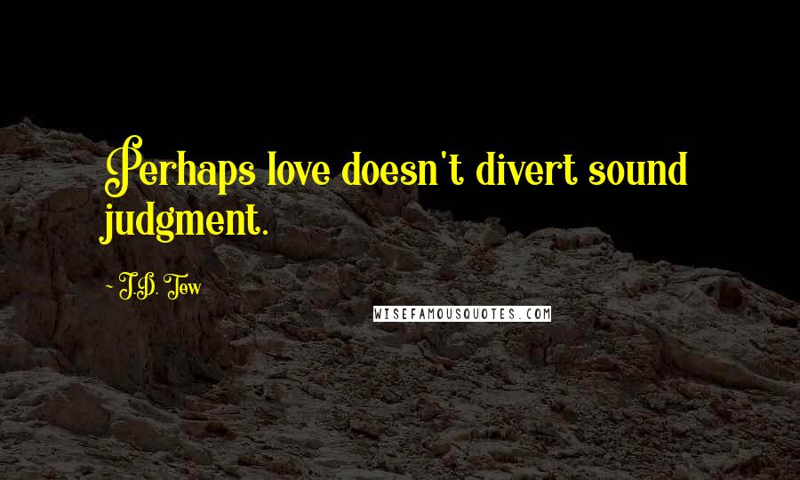 J.D. Tew Quotes: Perhaps love doesn't divert sound judgment.