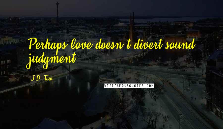 J.D. Tew Quotes: Perhaps love doesn't divert sound judgment.