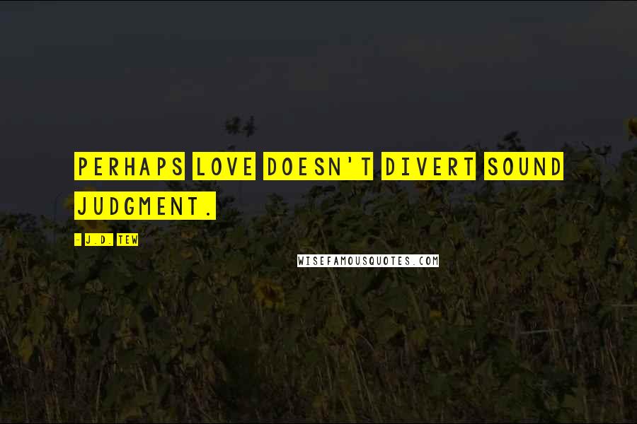 J.D. Tew Quotes: Perhaps love doesn't divert sound judgment.