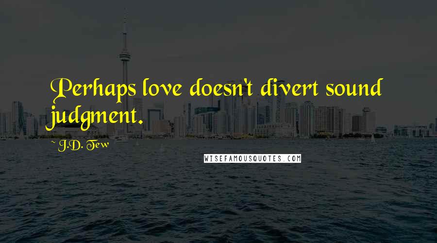 J.D. Tew Quotes: Perhaps love doesn't divert sound judgment.