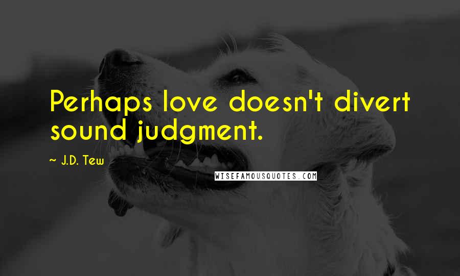 J.D. Tew Quotes: Perhaps love doesn't divert sound judgment.