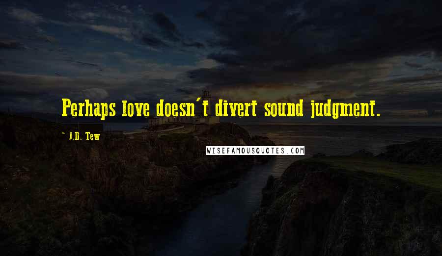 J.D. Tew Quotes: Perhaps love doesn't divert sound judgment.