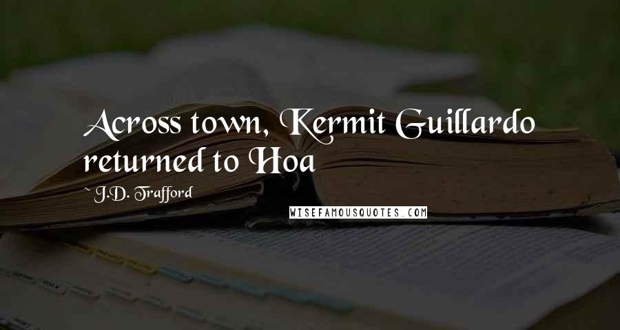 J.D. Trafford Quotes: Across town, Kermit Guillardo returned to Hoa