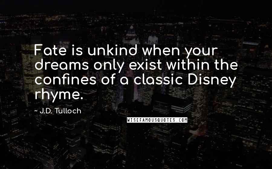 J.D. Tulloch Quotes: Fate is unkind when your dreams only exist within the confines of a classic Disney rhyme.