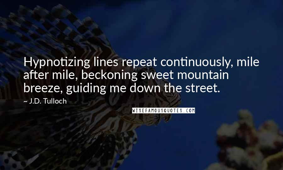 J.D. Tulloch Quotes: Hypnotizing lines repeat continuously, mile after mile, beckoning sweet mountain breeze, guiding me down the street.