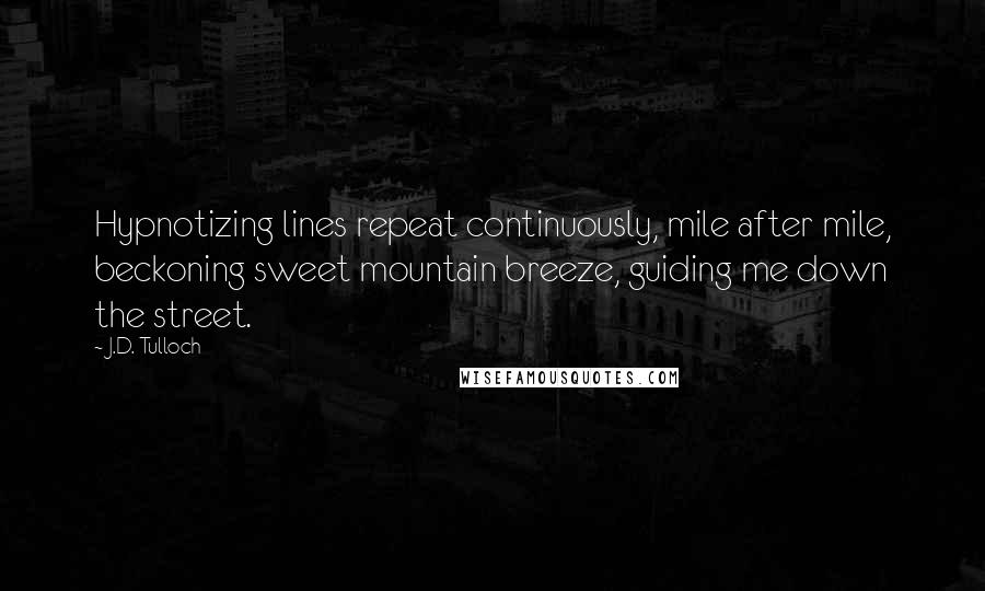 J.D. Tulloch Quotes: Hypnotizing lines repeat continuously, mile after mile, beckoning sweet mountain breeze, guiding me down the street.