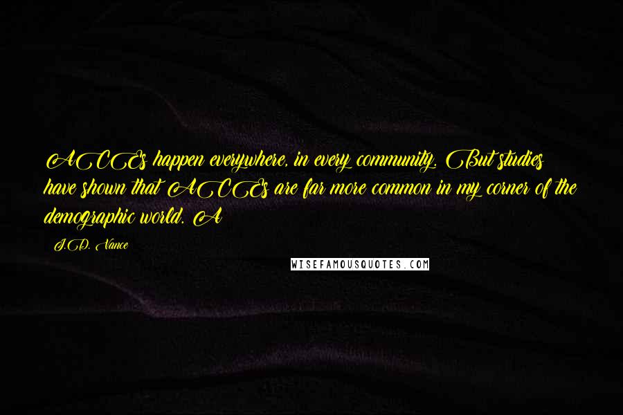 J.D. Vance Quotes: ACEs happen everywhere, in every community. But studies have shown that ACEs are far more common in my corner of the demographic world. A