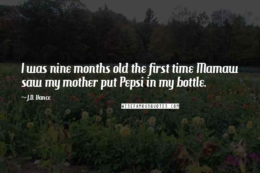 J.D. Vance Quotes: I was nine months old the first time Mamaw saw my mother put Pepsi in my bottle.