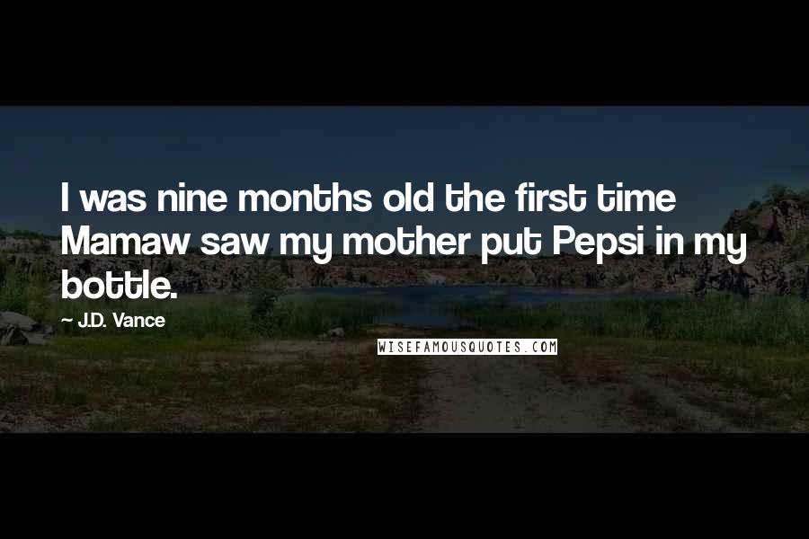 J.D. Vance Quotes: I was nine months old the first time Mamaw saw my mother put Pepsi in my bottle.