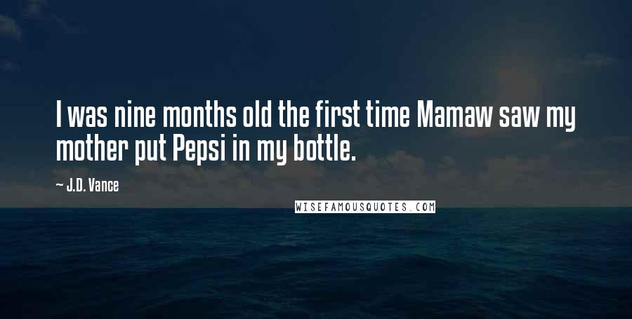 J.D. Vance Quotes: I was nine months old the first time Mamaw saw my mother put Pepsi in my bottle.