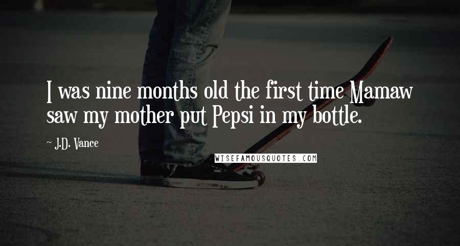 J.D. Vance Quotes: I was nine months old the first time Mamaw saw my mother put Pepsi in my bottle.