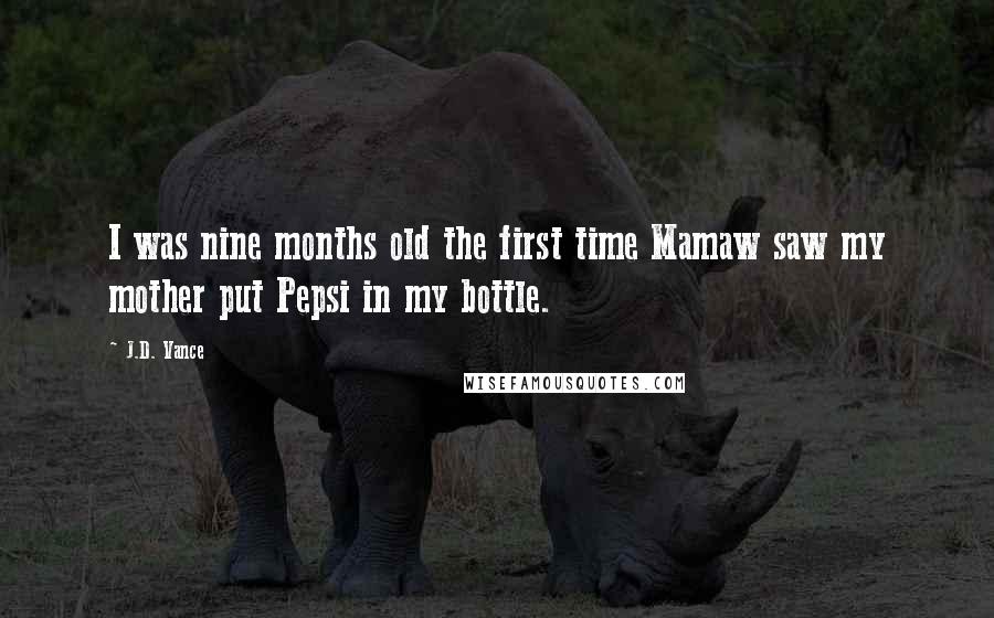 J.D. Vance Quotes: I was nine months old the first time Mamaw saw my mother put Pepsi in my bottle.