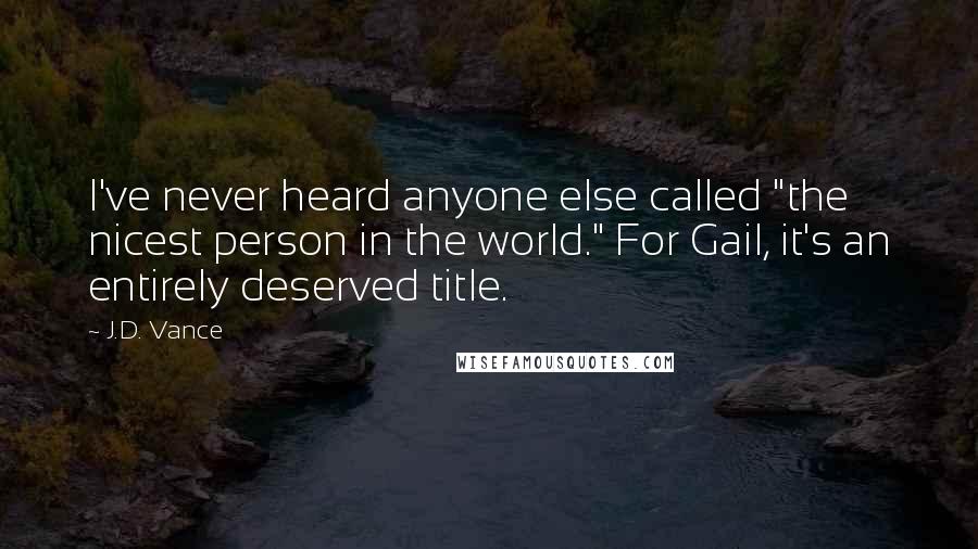 J.D. Vance Quotes: I've never heard anyone else called "the nicest person in the world." For Gail, it's an entirely deserved title.