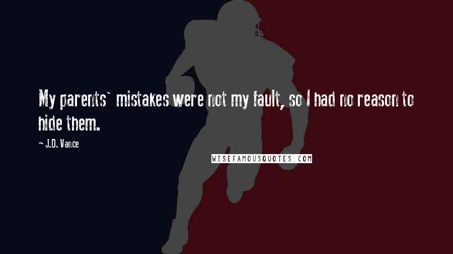 J.D. Vance Quotes: My parents' mistakes were not my fault, so I had no reason to hide them.