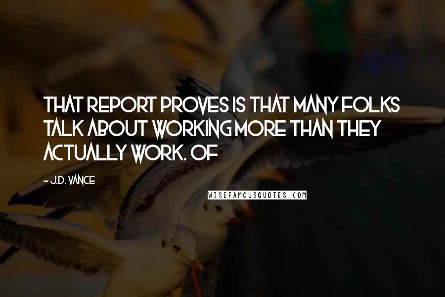 J.D. Vance Quotes: that report proves is that many folks talk about working more than they actually work. Of