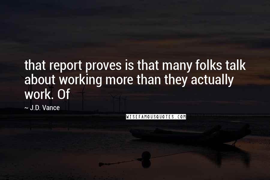 J.D. Vance Quotes: that report proves is that many folks talk about working more than they actually work. Of