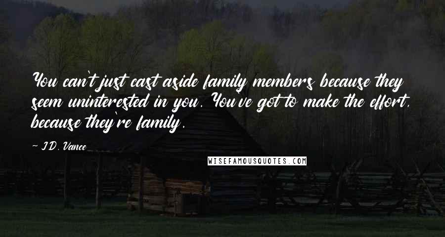 J.D. Vance Quotes: You can't just cast aside family members because they seem uninterested in you. You've got to make the effort, because they're family.