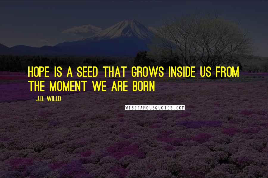 J.D. Willd Quotes: Hope is a seed that grows inside us from the moment we are born