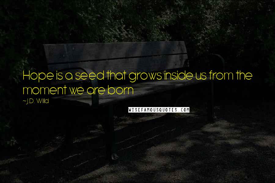 J.D. Willd Quotes: Hope is a seed that grows inside us from the moment we are born