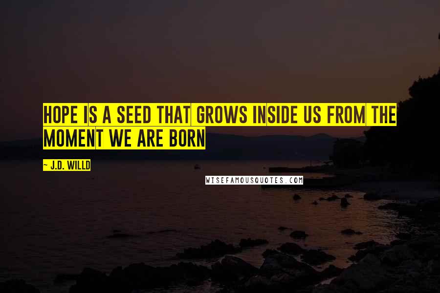 J.D. Willd Quotes: Hope is a seed that grows inside us from the moment we are born