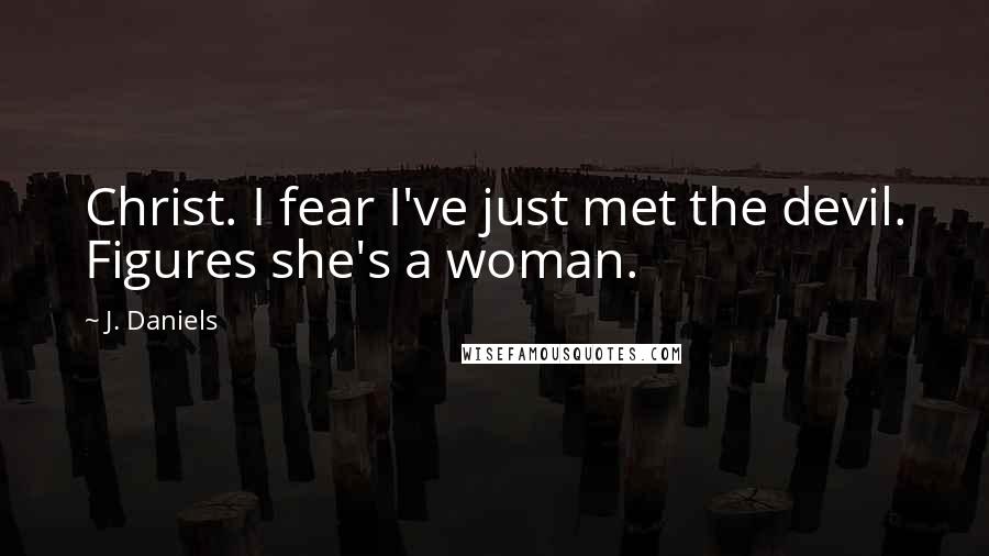 J. Daniels Quotes: Christ. I fear I've just met the devil. Figures she's a woman.
