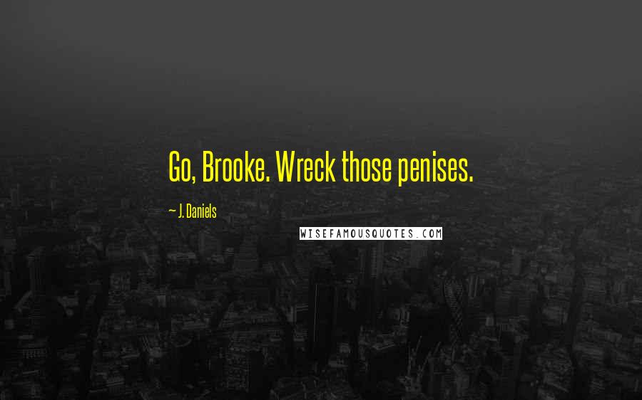 J. Daniels Quotes: Go, Brooke. Wreck those penises.
