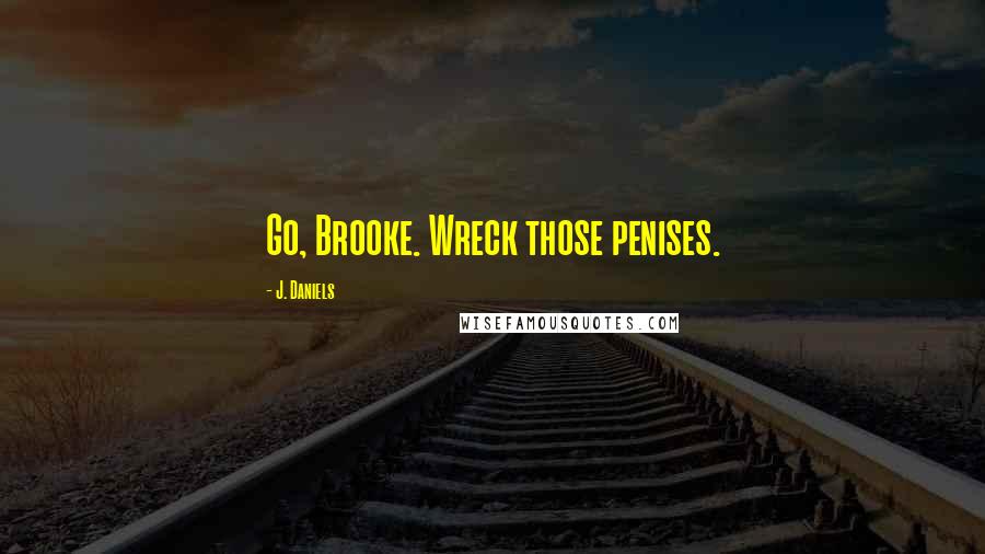 J. Daniels Quotes: Go, Brooke. Wreck those penises.